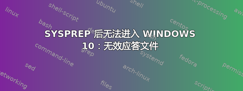 SYSPREP 后无法进入 WINDOWS 10：无效应答文件