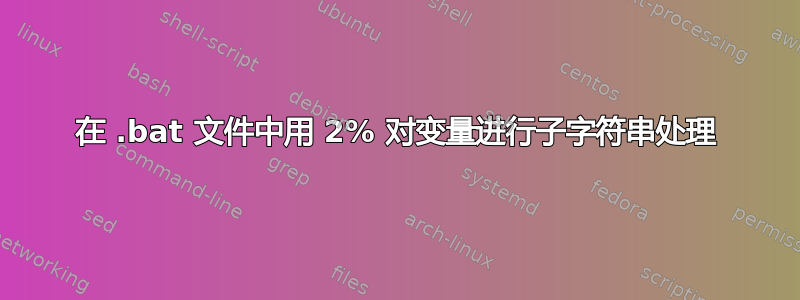 在 .bat 文件中用 2% 对变量进行子字符串处理