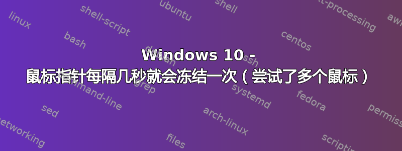 Windows 10 - 鼠标指针每隔几秒就会冻结一次（尝试了多个鼠标）