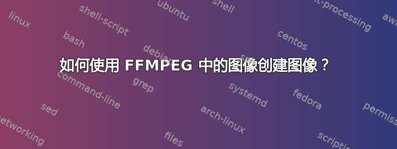 如何使用 FFMPEG 中的图像创建图像？