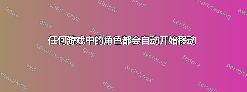 任何游戏中的角色都会自动开始移动