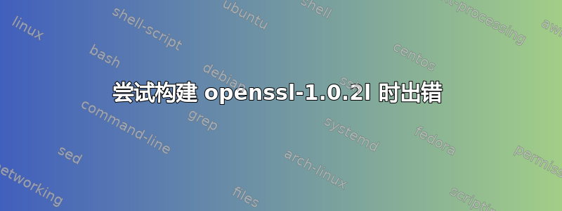 尝试构建 openssl-1.0.2l 时出错