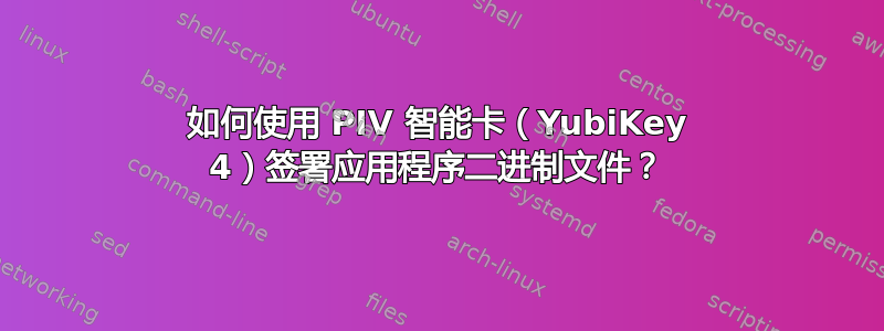 如何使用 PIV 智能卡（YubiKey 4）签署应用程序二进制文件？