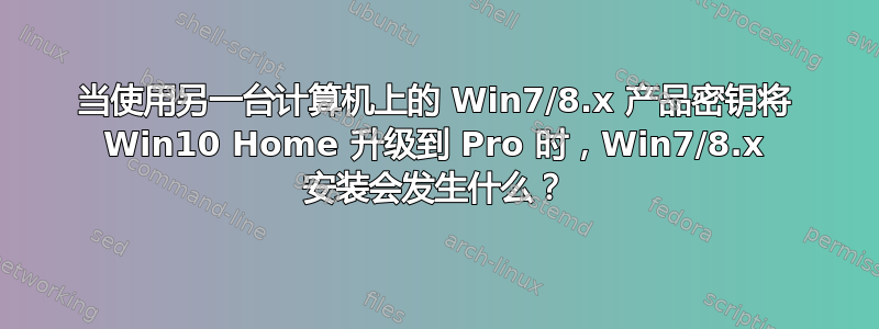 当使用另一台计算机上的 Win7/8.x 产品密钥将 Win10 Home 升级到 Pro 时，Win7/8.x 安装会发生什么？