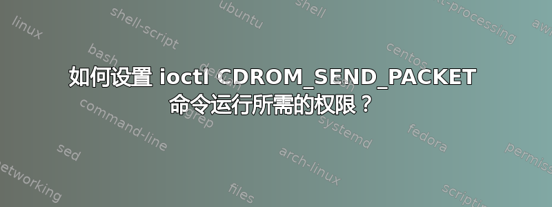 如何设置 ioctl CDROM_SEND_PACKET 命令运行所需的权限？