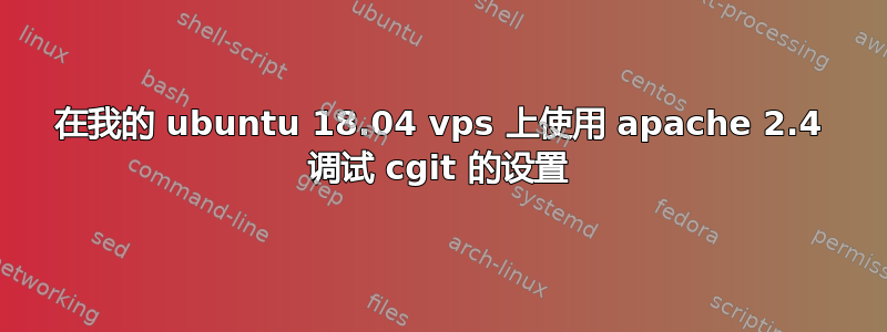 在我的 ubuntu 18.04 vps 上使用 apache 2.4 调试 cgit 的设置