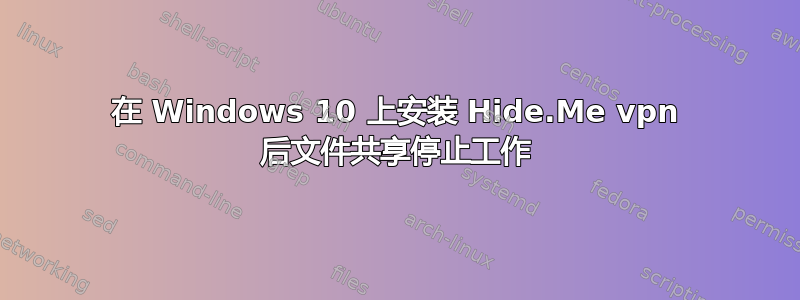 在 Windows 10 上安装 Hide.Me vpn 后文件共享停止工作