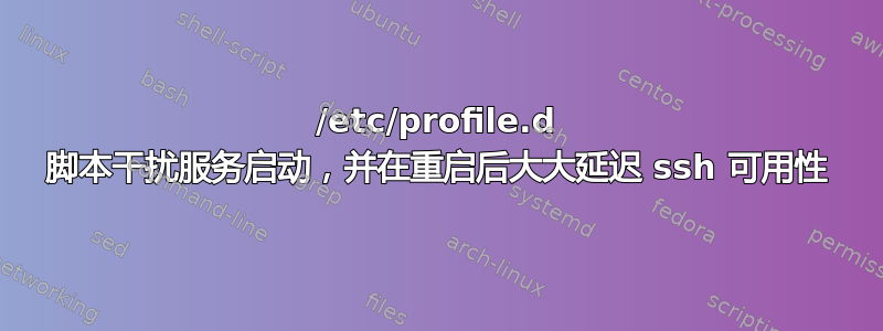 /etc/profile.d 脚本干扰服务启动，并在重启后大大延迟 ssh 可用性