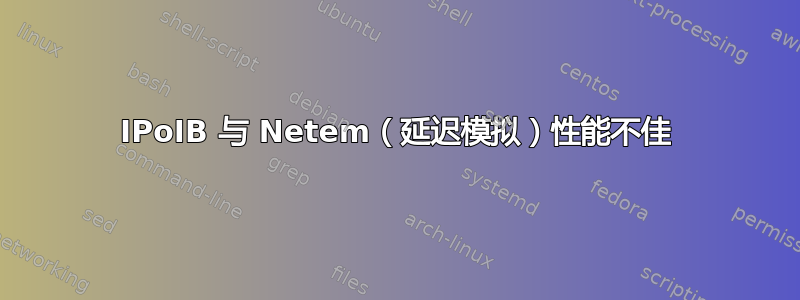 IPoIB 与 Netem（延迟模拟）性能不佳