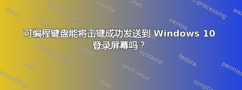 可编程键盘能将击键成功发送到 Windows 10 登录屏幕吗？