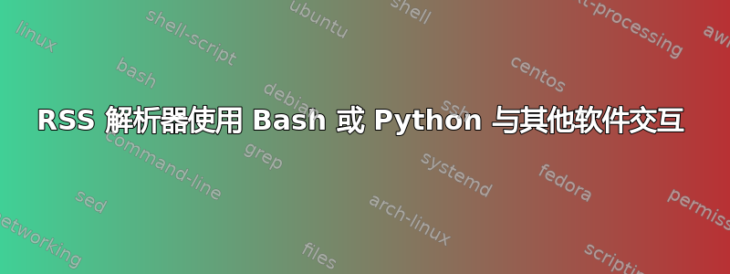 RSS 解析器使用 Bash 或 Python 与其他软件交互