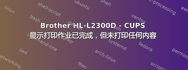 Brother HL-L2300D - CUPS 显示打印作业已完成，但未打印任何内容