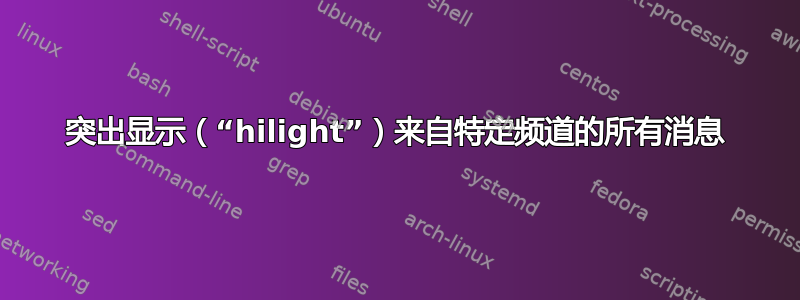 突出显示（“hilight”）来自特定频道的所有消息