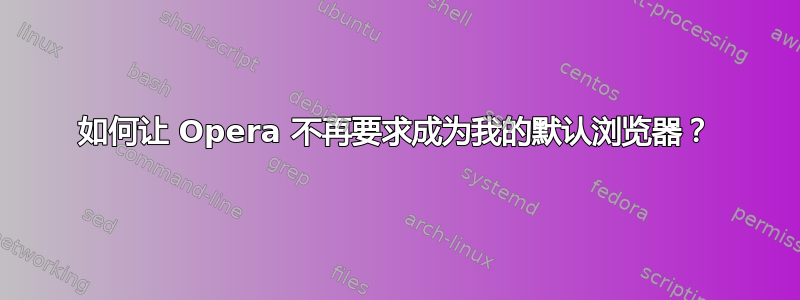 如何让 Opera 不再要求成为我的默认浏览器？