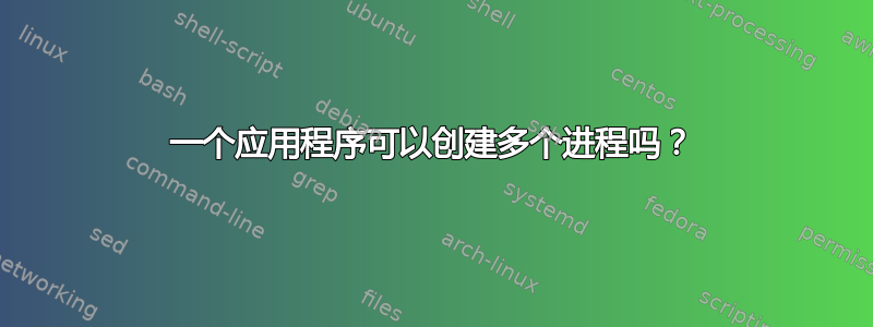 一个应用程序可以创建多个进程吗？