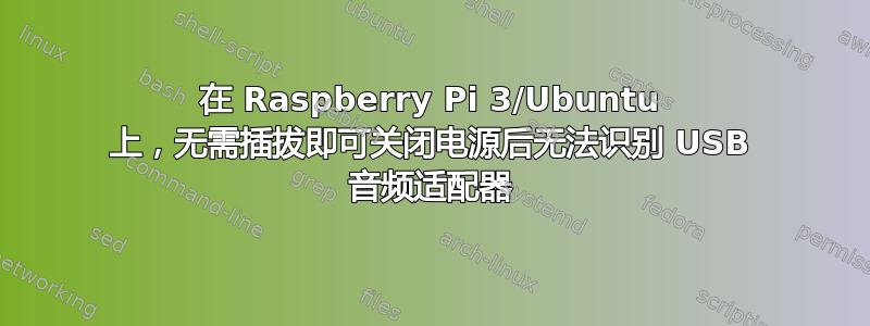 在 Raspberry Pi 3/Ubuntu 上，无需插拔即可关闭电源后无法识别 USB 音频适配器