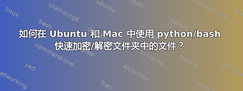 如何在 Ubuntu 和 Mac 中使用 python/bash 快速加密/解密文件夹中的文件？