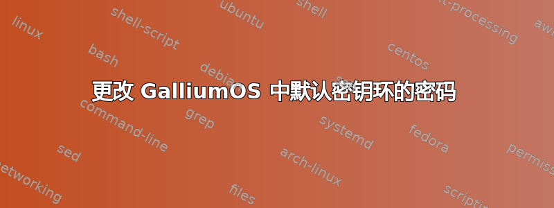 更改 GalliumOS 中默认密钥环的密码