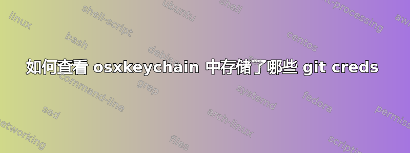 如何查看 osxkeychain 中存储了哪些 git creds