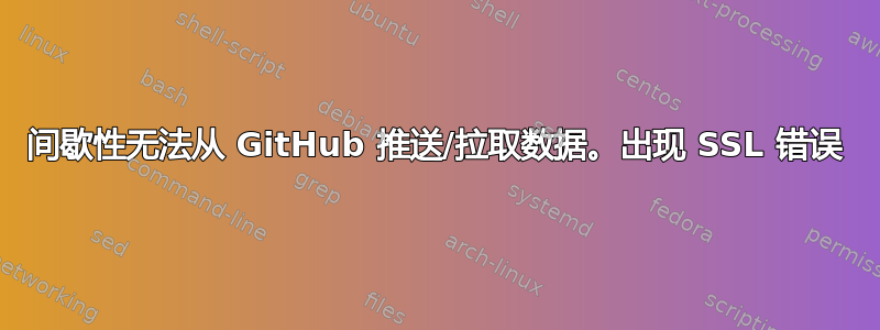 间歇性无法从 GitHub 推送/拉取数据。出现 SSL 错误