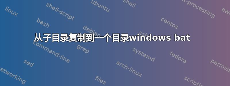 从子目录复制到一个目录windows bat 