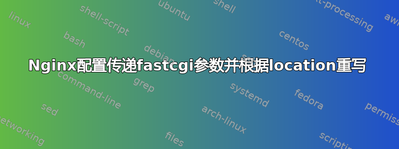 Nginx配置传递fastcgi参数并根据location重写