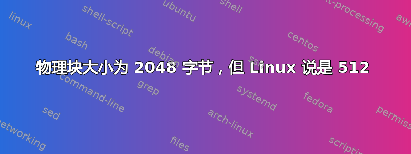 物理块大小为 2048 字节，但 Linux 说是 512