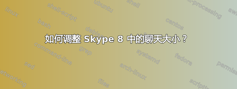 如何调整 Skype 8 中的聊天大小？