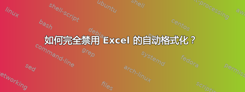 如何完全禁用 Excel 的自动格式化？