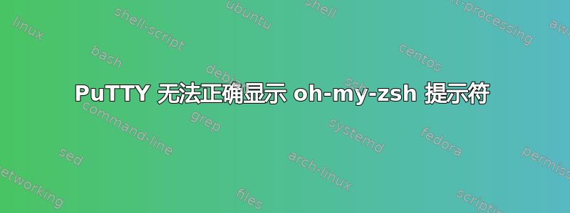 PuTTY 无法正确显示 oh-my-zsh 提示符