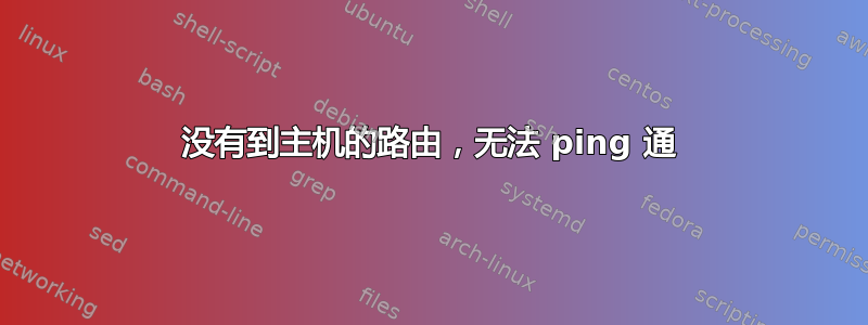 没有到主机的路由，无法 ping 通