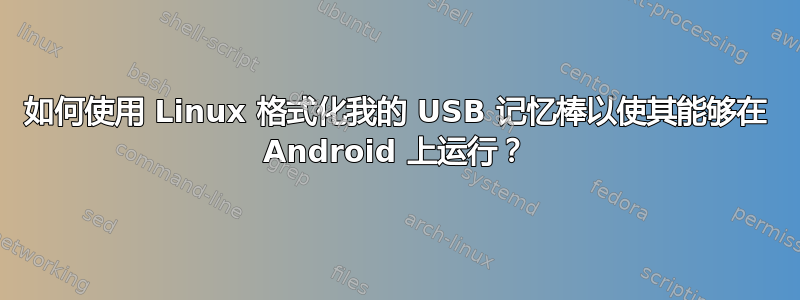 如何使用 Linux 格式化我的 USB 记忆棒以使其能够在 Android 上运行？