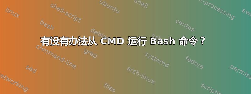 有没有办法从 CMD 运行 Bash 命令？