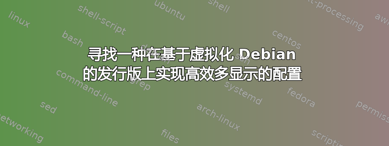 寻找一种在基于虚拟化 Debian 的发行版上实现高效多显示的配置