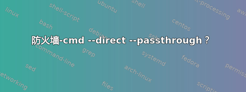 防火墙-cmd --direct --passthrough？