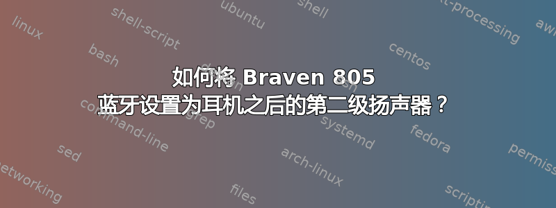 如何将 Braven 805 蓝牙设置为耳机之后的第二级扬声器？