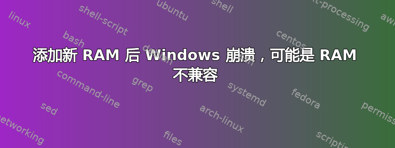 添加新 RAM 后 Windows 崩溃，可能是 RAM 不兼容