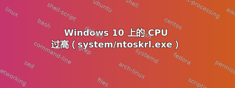 Windows 10 上的 CPU 过高（system/ntoskrl.exe）