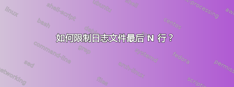 如何限制日志文件最后 N 行？