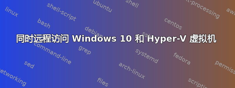 同时远程访问 Windows 10 和 Hyper-V 虚拟机