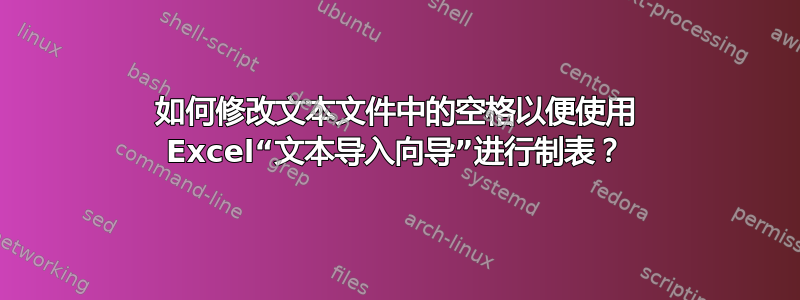 如何修改文本文件中的空格以便使用 Excel“文本导入向导”进行制表？