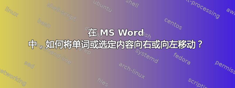 在 MS Word 中，如何将单词或选定内容向右或向左移动？