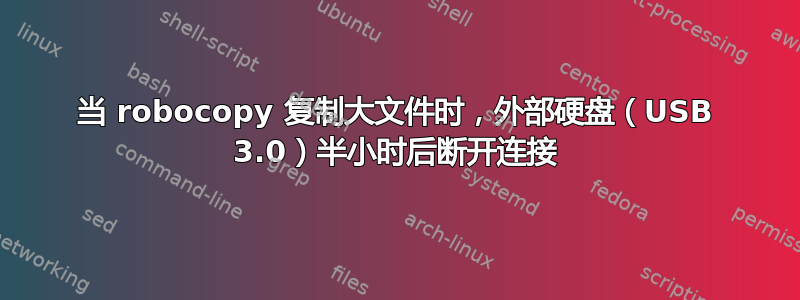 当 robocopy 复制大文件时，外部硬盘（USB 3.0）半小时后断开连接