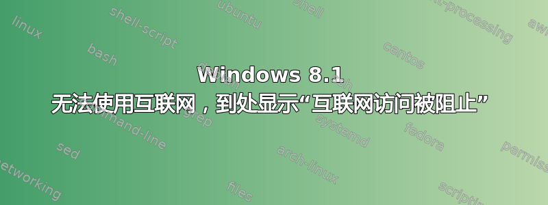 Windows 8.1 无法使用互联网，到处显示“互联网访问被阻止”