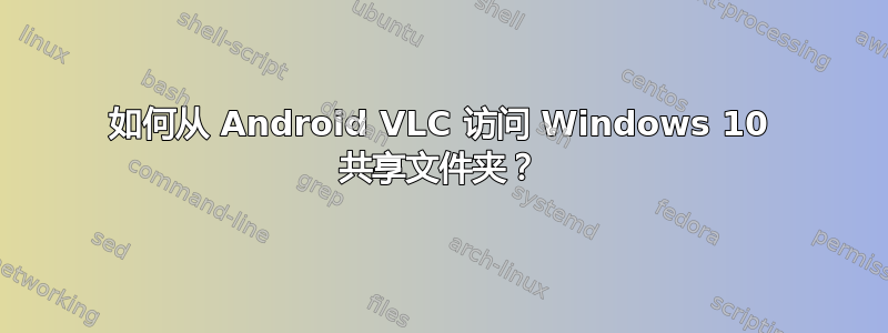 如何从 Android VLC 访问 Windows 10 共享文件夹？