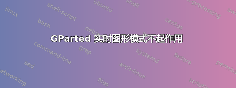 GParted 实时图形模式不起作用