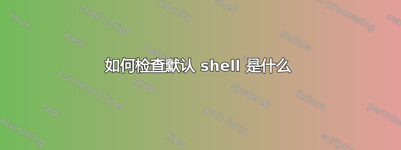 如何检查默认 shell 是什么