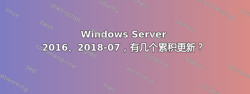 Windows Server 2016、2018-07，有几个累积更新？