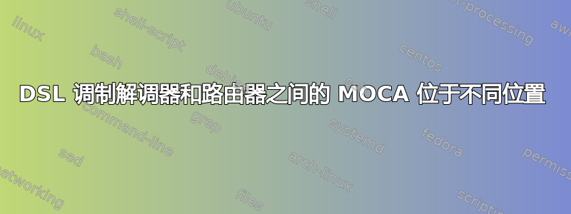 DSL 调制解调器和路由器之间的 MOCA 位于不同位置