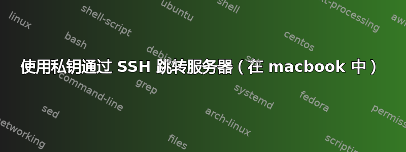 使用私钥通过 SSH 跳转服务器（在 macbook 中）